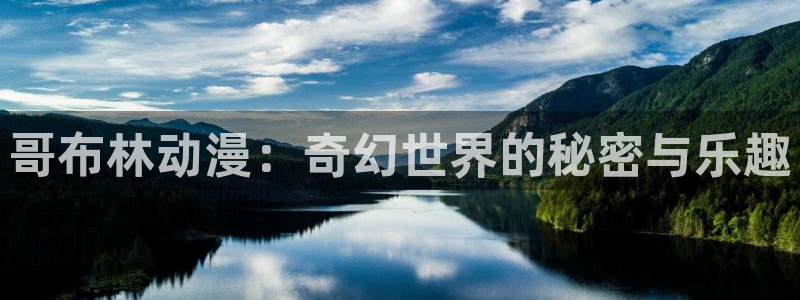 58动漫网址：哥布林动漫：奇幻世界的秘密与乐趣